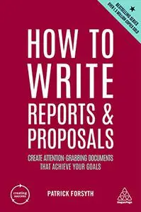 How to Write Reports and Proposals: Create Attention-Grabbing Documents that Achieve Your Goals, 6th Edition