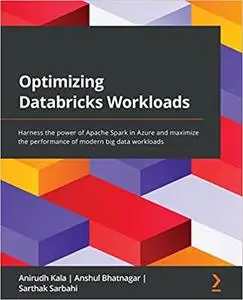 Optimizing Databricks Workloads: Harness the power of Apache Spark in Azure and maximize the performance of modern big data