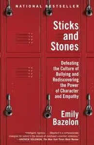 Sticks and Stones: Defeating the Culture of Bullying and Rediscovering the Power of Character and Empathy