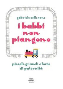 Gabriele Collesano - I babbi non piangono. Piccole grandi storie di paternità