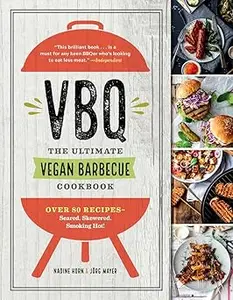 VBQ―The Ultimate Vegan Barbecue Cookbook: Over 80 Recipes―Seared, Skewered, Smoking Hot!