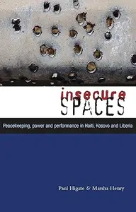 Insecure Spaces: Peacekeeping, Power and Performance in Haiti, Kosovo and Liberia