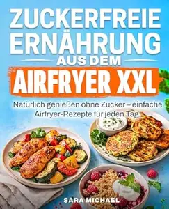 Zuckerfreie Ernährung aus dem Airfryer: Natürlich genießen ohne Zucker – einfache Airfryer-Rezepte für jeden Tag.