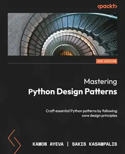 Mastering Python Design Patterns: Craft essential Python patterns by following core design principles, 3rd Edition [Repost]