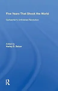 Five Years That Shook the World: Gorbachev's Unfinished Revolution