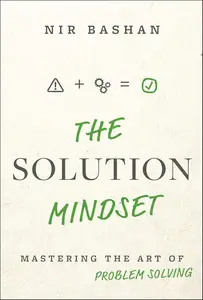The Solution Mindset: Mastering the Art of Problem Solving