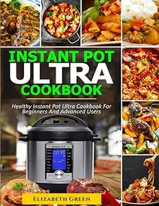 INSTANT POT ULTRA COOKBOOK: Healthy Instant Pot Ultra Recipe Book for Beginners and Advanced Users