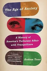 The Age of Anxiety: A History of America's Turbulent Affair with Tranquilizers