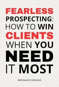 Fearless Prospecting: How to Win Clients When You Need It Most