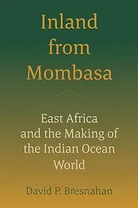 Inland from Mombasa: East Africa and the Making of the Indian Ocean World