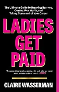Ladies Get Paid: The Ultimate Guide to Breaking Barriers, Owning Your Worth, and Taking Command of Your Career