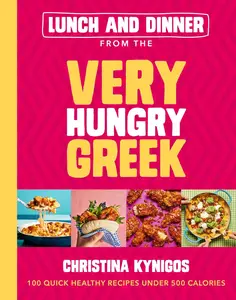 Lunch and Dinner from the Very Hungry Greek: 100 Quick Healthy Recipes Under 500 Calories