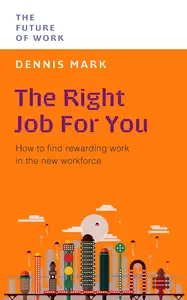 The Right Job For You: How to Find Rewarding Work in the New Workforce (The Future of Work)