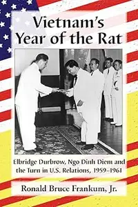 Vietnam's Year of the Rat: Elbridge Durbrow, Ngo Đinh Diệm and the Turn in U.S. Relations, 1959-1961