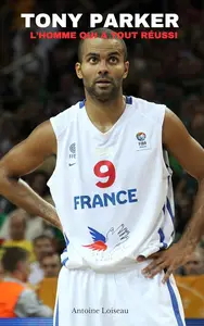 Tony Parker : L’Homme Qui a Tout Réussi (French Edition)