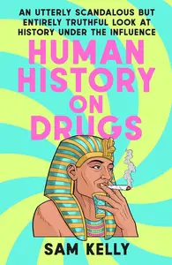 Human History on Drugs: An Utterly Scandalous but Entirely Truthful Look at History Under the Influence