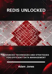 Redis Unlocked: Advanced Techniques and Strategies for Efficient Data Management