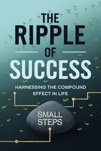 The Ripple of Success Harnessing the Compound Effect in Life