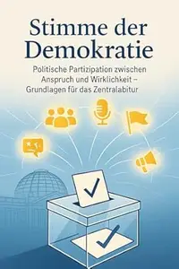 Stimme der Demokratie Politische Partizipation zwischen Anspruch und Wirklichkeit – Grundlagen für das Zentralabitur