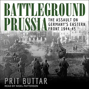 Battleground Prussia: The Assault on Germany’s Eastern Front 1944-45 [Audiobook]