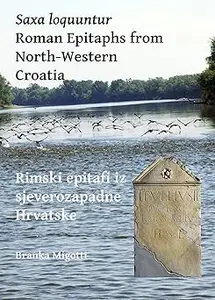 Saxa loquuntur: Roman Epitaphs from North-Western Croatia: Rimski epitafi iz sjeverozapadne Hrvatske