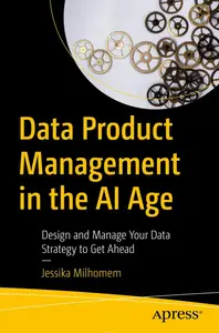 Data Product Management in the Ai Age: Design and Manage Your Data Strategy to Get Ahead