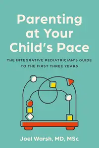 Parenting at Your Child's Pace: The Integrative Pediatrician’s Guide to the First Three Years
