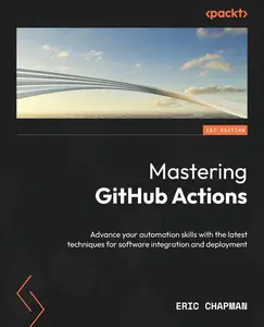 Mastering Github Actions: Advance your automation skills to explore advanced techniques and proven patterns for today