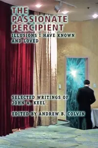 The Passionate Percipient: Illusions I Have Known And Loved - Selected Writings of John A. Keel