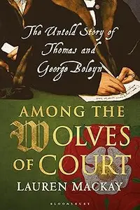 Among the Wolves of Court: The Untold Story of Thomas and George Boleyn