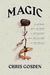 Magic: A History: From Alchemy to Witchcraft, from the Ice Age to the Present