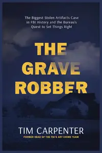 The Grave Robber: The Biggest Stolen Artifacts Case in FBI History and the Bureau’s Quest to Set Things Right