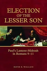 Election of the Lesser Son: Paul's Lament-Midrash in Romans 9-11