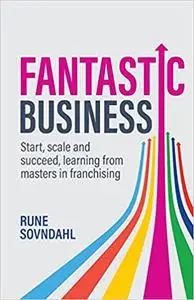 Fantastic Business: Start, scale and succeed, learning from masters in franchising