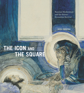 The Icon and the Square : Russian Modernism and the Russo-Byzantine Revival