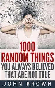 1000 Random Things You Always Believed That Are Not True