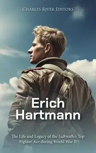 Erich Hartmann: The Life and Legacy of the Luftwaffe’s Top Fighter Ace during World War II