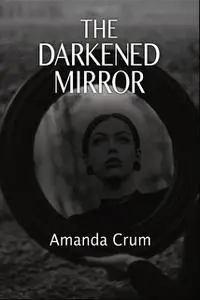 «The Darkened Mirror» by Amanda Crum