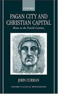 Pagan City and Christian Capital: Rome in the Fourth Century (Oxford Classical Monographs)