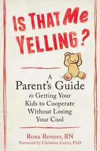 Is That Me Yelling?: A Parent's Guide to Getting Your Kids to Cooperate Without Losing Your Cool (Repost)