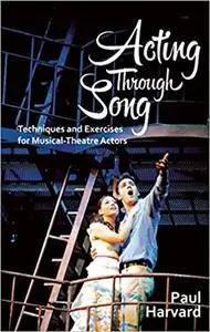 Acting Through Song: Techniques and Exercises for Musical-Theatre Actors