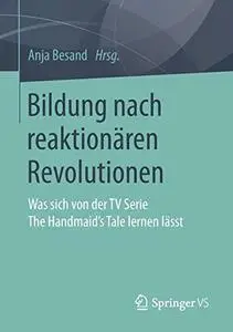 Bildung nach reaktionären Revolutionen: Was sich von der TV Serie The Handmaid’s Tale lernen lässt