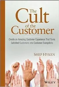 The Cult of the Customer: Create an Amazing Customer Experience That Turns Satisfied Customers into Customer Evangelists