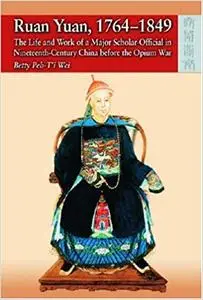 Ruan Yuan, 1764-1849: The Life and Work of a Major Scholar-Official in Nineteenth-Century China Before the Opium War
