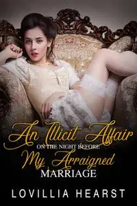 «An Illicit Affair On The Night Before My Arraigned Marriage» by Lovillia Hearst