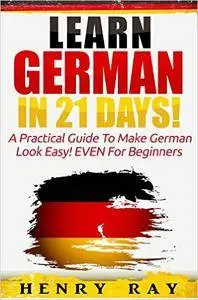 German: Learn German In 21 DAYS! - A Practical Guide To Make German Look Easy! EVEN For Beginners