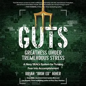 GUTS: Greatness Under Tremendous Stress - A Navy SEAL’s System for Turning Fear into Accomplishment [Audiobook]