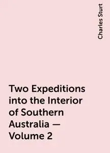 «Two Expeditions into the Interior of Southern Australia — Volume 2» by Charles Sturt