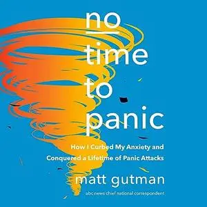 No Time to Panic: How I Curbed My Anxiety and Conquered a Lifetime of Panic Attacks [Audiobook]