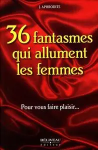 J. Aphrodite, "36 fantasmes qui allument les femmes : Pour vous faire plaisir..."